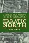 Erratic North:  a Vietnam draft resister's life in the Canadian bush